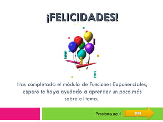 ¡ FELICIDADES! Has completado el módulo de Funciones Exponenciales, espero te haya ayudado a aprender un poco más sobre el tema.  Presiona aquí 