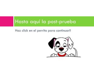 Haz click en el perrito para continuar!! Hasta aquí la post-prueba 