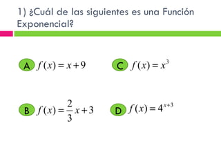 1) ¿Cuál de las siguientes es una Función Exponencial?  A D C B 