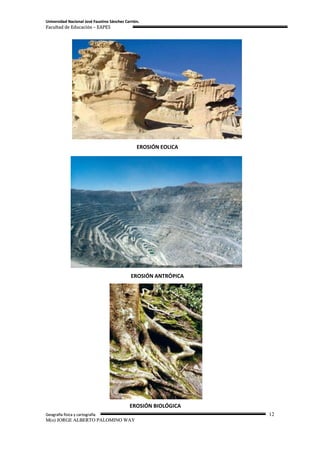 Universidad Nacional José Faustino Sánchez Carrión.
Facultad de Educación – EAPES




                                                 EROSIÓN EOLICA




                                              EROSIÓN ANTRÓPICA




                                             EROSIÓN BIOLÓGICA
Geografía física y cartografía                                    12
M(o) JORGE ALBERTO PALOMINO WAY
 