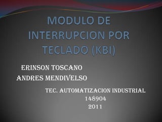MODULO DE INTERRUPCION POR TECLADO (KBI) ERINSON TOSCANO  ANDRES MENDIVELSO TEC. AUTOMATIZACION INDUSTRIAL 148904 2011 