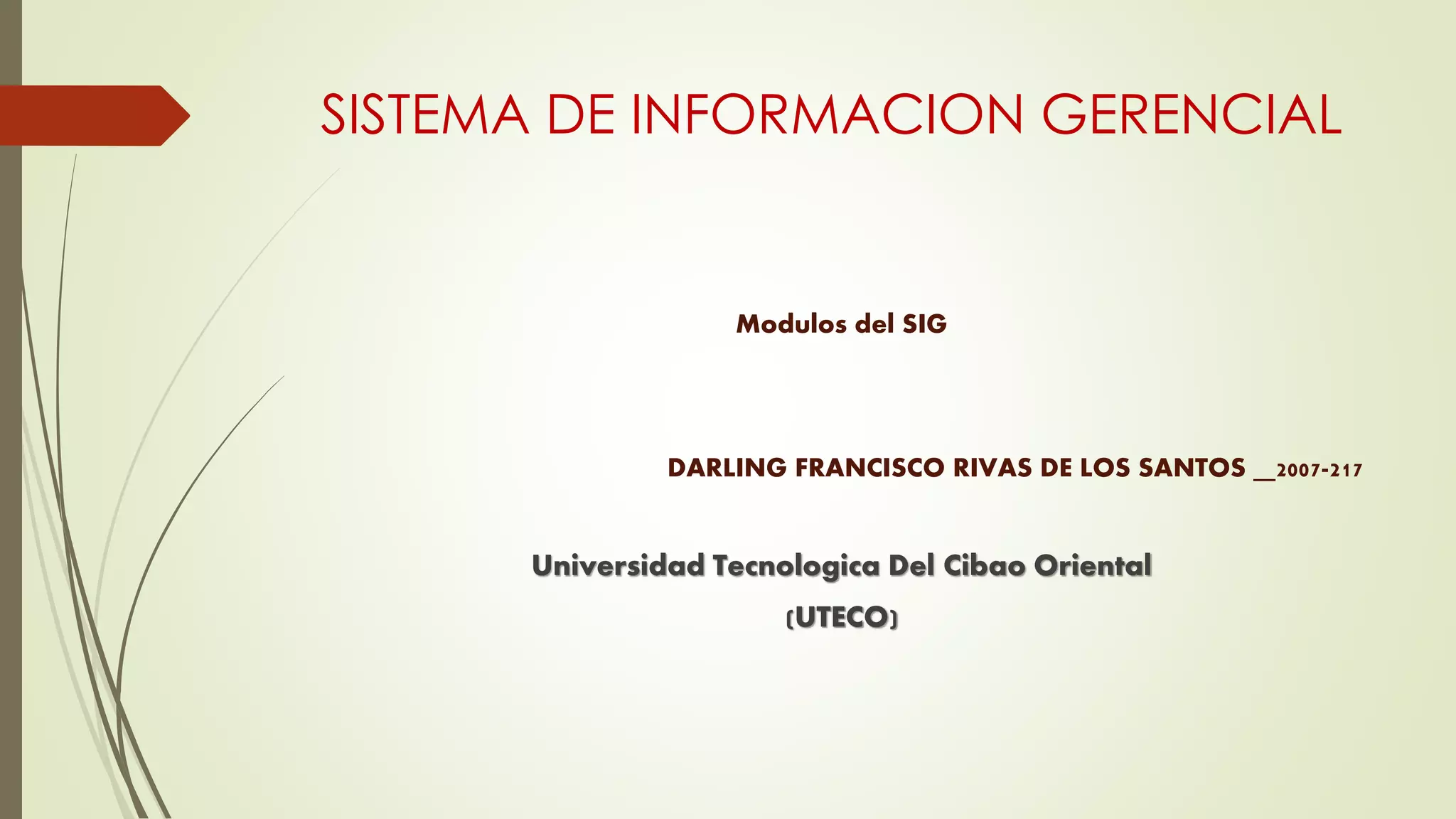 SISTEMA DE INFORMACION GERENCIAL
Modulos del SIG
DARLING FRANCISCO RIVAS DE LOS SANTOS 2007-217
Universidad Tecnologica Del Cibao Oriental
(UTECO)