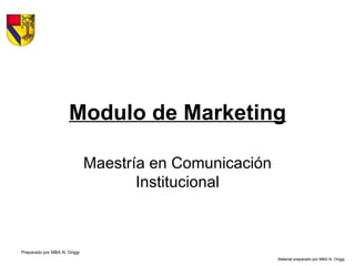 Modulo de Marketing Maestría en Comunicación Institucional Preparado por MBA N. Origgi Material preparado por MBA N. Origgi 