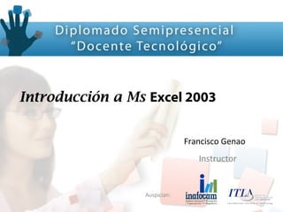 Auspician:
Introducción a Ms Excel 2003
Francisco Genao
Instructor
 