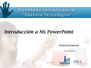 Auspician:
Introducción a Ms PowerPoint
Francisco Genao
Instructor
 