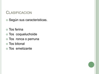 ClasificacionSegún sus caracteristicas.Tos ferinaTos  coqueluchoideTos  ronca o perrunaTos bitonalTos  emetizante