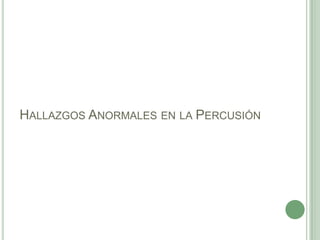 HALLAZGOS ANORMALES EN LA PERCUSIÓN
 