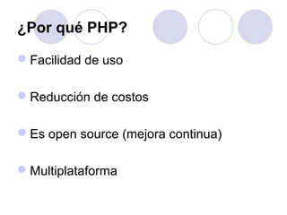¿Por qué PHP?
Facilidad de uso
Reducción de costos
Es open source (mejora continua)
Multiplataforma
 