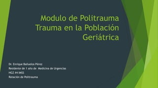 Modulo de Politrauma
Trauma en la Población
Geriátrica
Dr. Enrique Bañuelos Pérez
Residente de 1 año de Medicina de Urgencias
HGZ #4 IMSS
Rotación de Politrauma
 