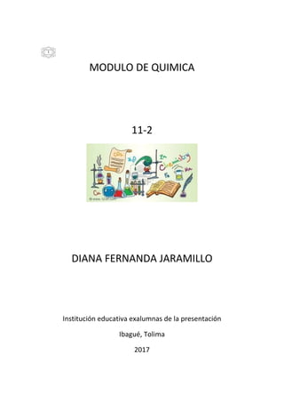 MODULO DE QUIMICA
11-2
DIANA FERNANDA JARAMILLO
Institución educativa exalumnas de la presentación
Ibagué, Tolima
2017
1
 