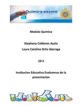 Modulo Quimica
Stephany Calderon Ayala
Laura Catalina Ortiz Idarraga
10-2
Institucion Educativa Exalumnas de la
presentacion
 
