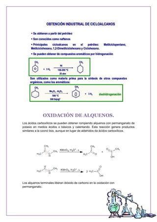 OXIDACIÓN DE ALQUENOS.
Los ácidos carboxílicos se pueden obtener rompiendo alquenos con permanganato de
potasio en medios ácidos o básicos y calentando. Esta reacción genera productos
similares a la ozonó lisis, aunque en lugar de aldehídos da ácidos carboxílicos.
Los alquenos terminales liberan dióxido de carbono en la oxidación con
permanganato.
 