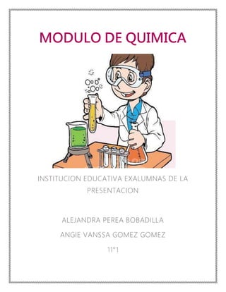 MODULO DE QUIMICA
INSTITUCION EDUCATIVA EXALUMNAS DE LA
PRESENTACION
ALEJANDRA PEREA BOBADILLA
ANGIE VANSSA GOMEZ GOMEZ
11°1
 