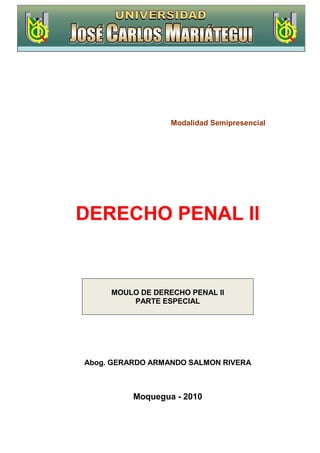 Modalidad Semipresencial
DERECHO PENAL II
MOULO DE DERECHO PENAL II
PARTE ESPECIAL
Abog. GERARDO ARMANDO SALMON RIVERA
Moquegua - 2010
 