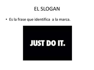 EL SLOGAN
• Es la frase que identifica a la marca.
 