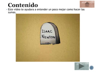  Este video te ayudara a entender un poco mejor como hacer las
sumas.
 