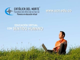 www.ucn.edu.co
                       www.ucn.edu.co


   EDUCACIÓN VIRTUAL
CON SENTIDO   HUMANO
 