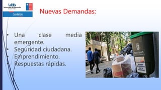 Nuevas Demandas:
• Una clase media
emergente.
• Seguridad ciudadana.
• Emprendimiento.
• Respuestas rápidas.
 