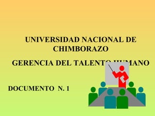 UNIVERSIDAD NACIONAL DE
CHIMBORAZO
GERENCIA DEL TALENTO HUMANO
DOCUMENTO N. 1
 