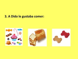 3. A Dido le gustaba comer:
 