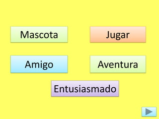 Mascota
Amigo
Jugar
Entusiasmado
Aventura
 