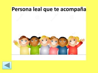 Persona leal que te acompaña
 