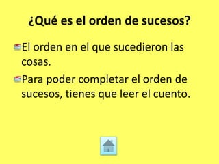 ¿Qué es el orden de sucesos?
El orden en el que sucedieron las
cosas.
Para poder completar el orden de
sucesos, tienes que leer el cuento.
 