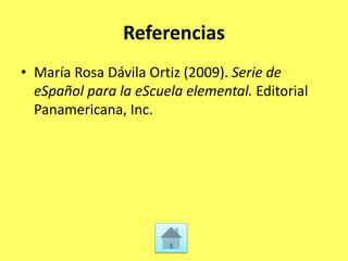 Referencias
• María Rosa Dávila Ortiz (2009). Serie de
eSpañol para la eScuela elemental. Editorial
Panamericana, Inc.
 