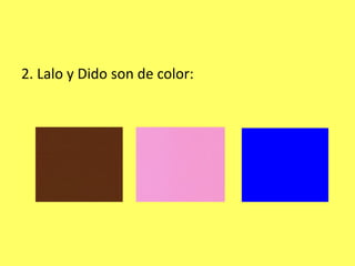 2. Lalo y Dido son de color:
 