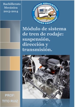 Bachillerato Mecánica
Módulo de sistema
de tren de rodaje:
suspensión,
dirección y
transmisión.
PROF:
TITO RUIZ
Bachillerato
Mecánica
2013-2014
 