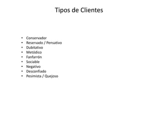 Tipos de Clientes
• Conservador
• Reservado / Pensativo
• Dubitativo
• Metódico
• Fanfarrón
• Sociable
• Negativo
• Desconfiado
• Pesimista / Quejoso
 