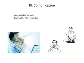 III. Comunicación
Lenguaje No Verbal –
Evaluación / Incredulidad
 