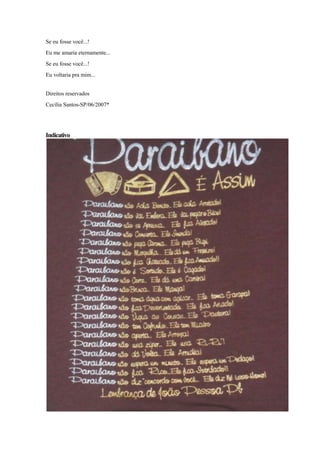 Se eu fosse você...!
Eu me amaria eternamente...
Se eu fosse você...!
Eu voltaria pra mim...
Direitos reservados
Cecília Santos-SP/06/2007*
Indicativo
 