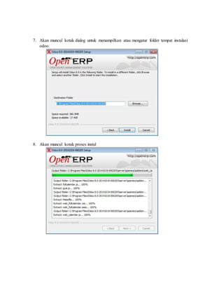 7. Akan muncul kotak dialog untuk menampilkan atau mengatur folder tempat instalasi
odoo.
8. Akan muncul kotak proses instal
 