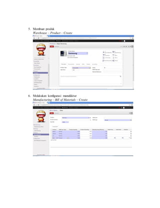 5. Membuat produk
Warehouse – Product – Create
6. Melakukan konfigurasi manufaktur
Manufacturing – Bill of Materials – Create
 