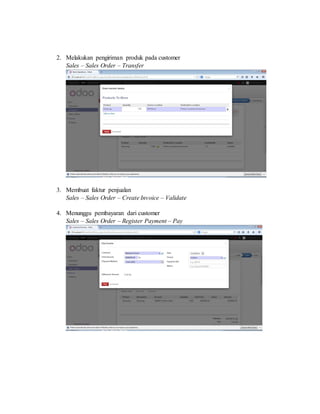 2. Melakukan pengiriman produk pada customer
Sales – Sales Order – Transfer
3. Membuat faktur penjualan
Sales – Sales Order – Create Invoice – Validate
4. Menunggu pembayaran dari customer
Sales – Sales Order – Register Payment – Pay
 