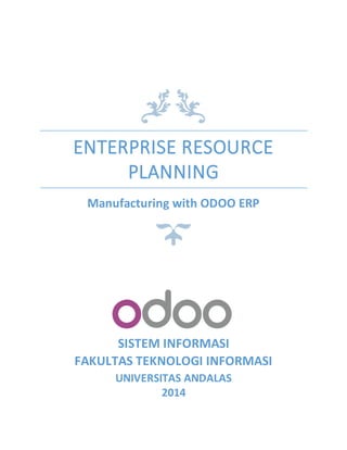 ENTERPRISE RESOURCE
PLANNING
Manufacturing with ODOO ERP
SISTEM INFORMASI
FAKULTAS TEKNOLOGI INFORMASI
UNIVERSITAS ANDALAS
2014
 