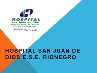 HOSPITAL SAN JUAN DE
DIOS E.S.E. RIONEGRO
 