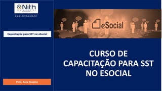 CURSO DE
CAPACITAÇÃO PARA SST
NO ESOCIAL
Prof. Alex Taveira
w w w . n i t h . c o m . b r
Capacitação para SST no eSocial
 