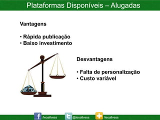 Plataformas Disponíveis – Alugadas

Vantagens

• Rápida publicação
• Baixo investimento


                         Desvantagens

                         • Falta de personalização
                         • Custo variável




        /leoallvess    @leoallvess   /leoallvess
 