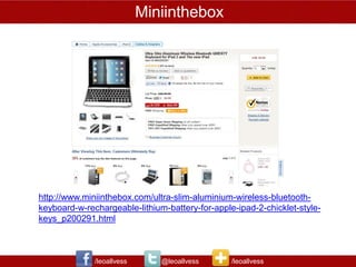 Miniinthebox




http://www.miniinthebox.com/ultra-slim-aluminium-wireless-bluetooth-
keyboard-w-rechargeable-lithium-battery-for-apple-ipad-2-chicklet-style-
keys_p200291.html



              /leoallvess      @leoallvess       /leoallvess
 