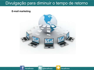 Divulgação para diminuir o tempo de retorno
   E-mail marketing




              /leoallvess   @leoallvess   /leoallvess
 