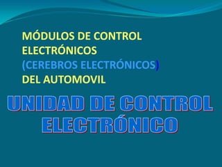 MÓDULOS DE CONTROL
ELECTRÓNICOS
(CEREBROS ELECTRÓNICOS)
DEL AUTOMOVIL
 