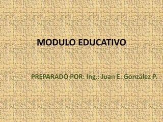 MODULO EDUCATIVO
PREPARADO POR: Ing.: Juan E. González P.
 