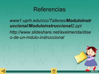 Referencias
www1.uprh.edu/ccc/Talleres/ModuloInstr
uccional/Moduloinstruccional2.ppt
http://www.slideshare.net/axelmerida/dise
o-de-un-mdulo-instruccional
 