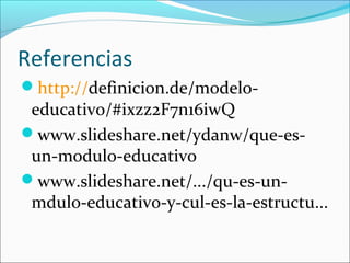 Referencias
http://definicion.de/modelo-
 educativo/#ixzz2F7n16iwQ
www.slideshare.net/ydanw/que-es-
 un-modulo-educativo
www.slideshare.net/.../qu-es-un-
 mdulo-educativo-y-cul-es-la-estructu...
 