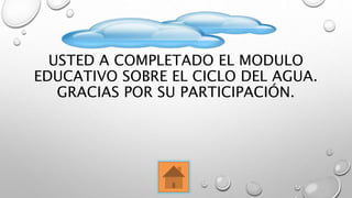 USTED A COMPLETADO EL MODULO
EDUCATIVO SOBRE EL CICLO DEL AGUA.
GRACIAS POR SU PARTICIPACIÓN.
 