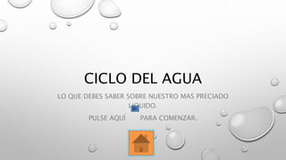 CICLO DEL AGUA
LO QUE DEBES SABER SOBRE NUESTRO MAS PRECIADO
LIQUIDO.
PULSE AQUÍ PARA COMENZAR.
 