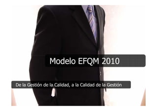 Modelo EFQM 2010

De la Gestión de la Calidad, a la Calidad de la Gestión
 