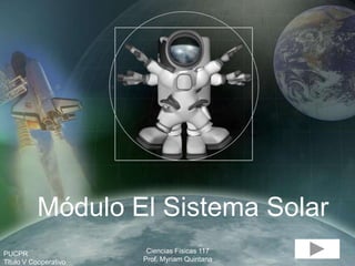 Módulo El Sistema Solar
PUCPR                   Ciencias Físicas 117
Titulo V Cooperativo   Prof. Myriam Quintana
 